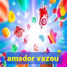 amador vazou